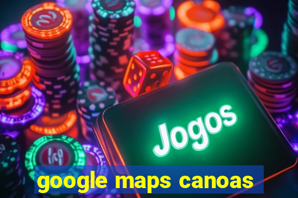 google maps canoas